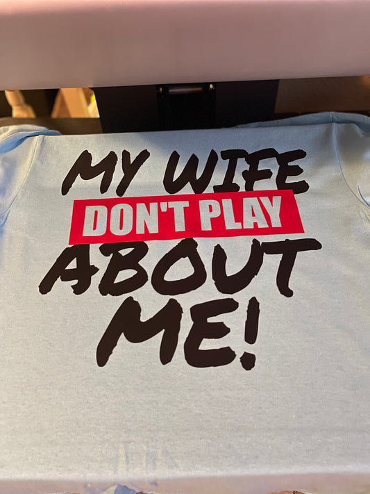 My Wife Don’t Play About Me